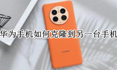 华为手机复制到新手机 华为手机如何克隆到另一台手机