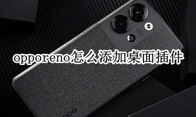 opporeno怎么添加桌面插件 opporeno手机怎么添加桌面小插件