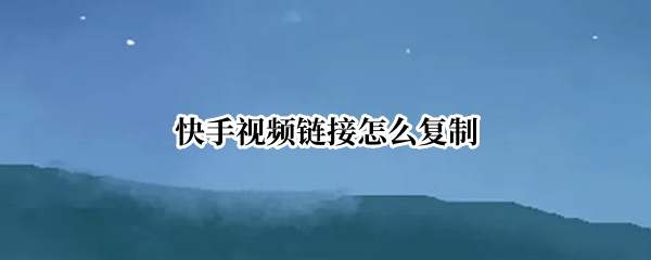 快手视频链接怎么复制