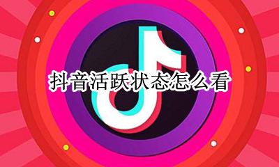 抖音活跃状态怎么看 自己的抖音活跃度怎么看