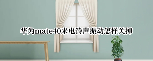 华为mate40来电铃声振动怎样关掉