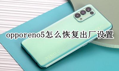 opporeno怎么恢复出厂设置 opporeno5怎么恢复出厂设置