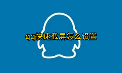 qq快速截屏怎么设置 qq截屏快捷键怎么设置