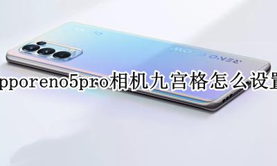 opporeno5相机怎么设置九宫格 opporeno5pro相机九宫格怎么设置