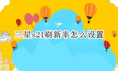 三星s21刷新率怎么设置 三星s21怎么显示刷新率