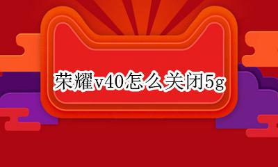 荣耀v40怎么关闭5g 荣耀v40怎么关闭广告弹窗