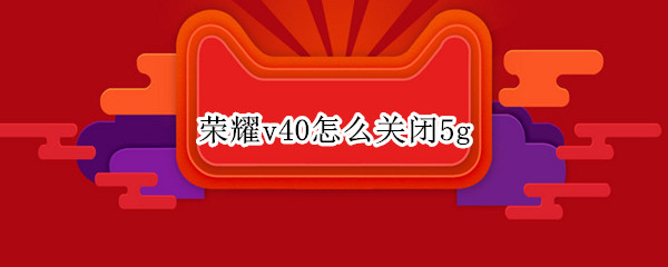 荣耀v40怎么关闭5g