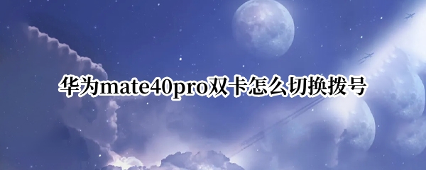 华为mate40pro双卡怎么切换拨号