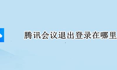 腾讯会议退出登录在哪里 腾讯会议登录后怎么退出