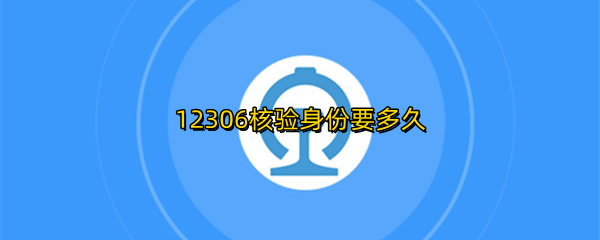 12306核验身份要多久
