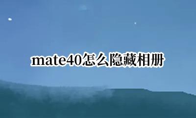 mate40怎么隐藏相册 华为mate40如何隐藏相册
