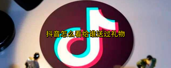 抖音怎么看给谁送过礼物