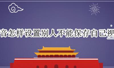 抖音视频怎么设置别人不能保存 抖音怎样设置别人不能保存自己视频