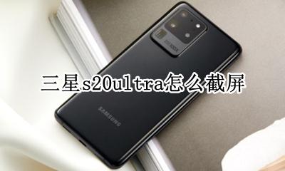 三星s20ultra怎么截屏 三星s20ultra截屏和录屏