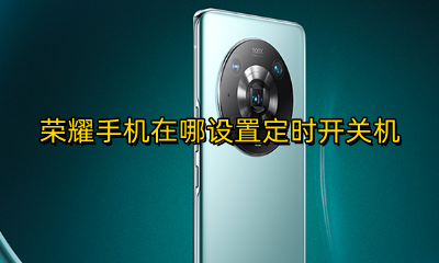 荣耀手机在哪设置定时开关机 荣耀手机定时关机怎么设置方法