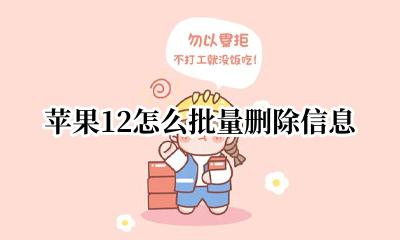 苹果12怎么批量删除信息 苹果12信息怎么批量删除?