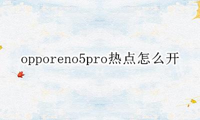 opporeno5pro热点怎么开 opporeno5pro怎么打开热点