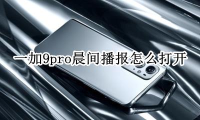 一加9pro晨间播报怎么打开 怎么开启晨间播报