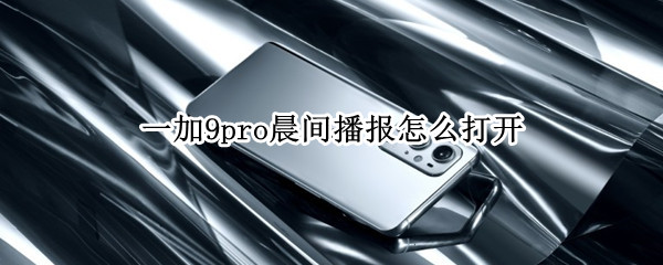 一加9pro晨间播报怎么打开