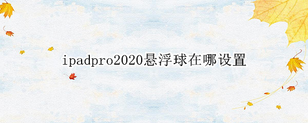 ipadpro2020悬浮球在哪设置