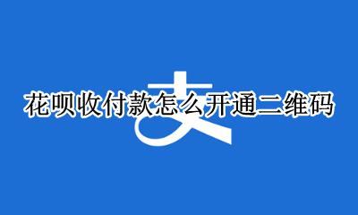 花呗收付款怎么开通二维码 支付宝怎样开通花呗收款二维码