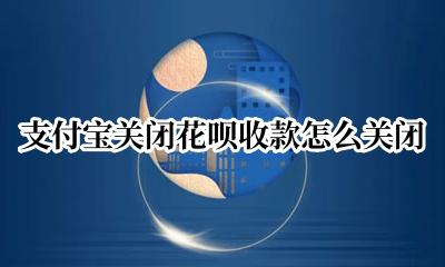 支付宝收款怎样关闭花呗 支付宝关闭花呗收款怎么关闭