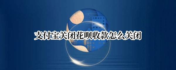 支付宝关闭花呗收款怎么关闭