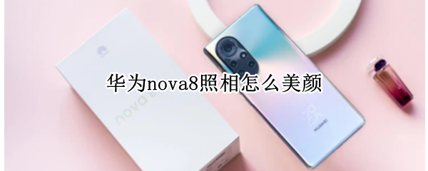 华为nova8照相怎么美颜