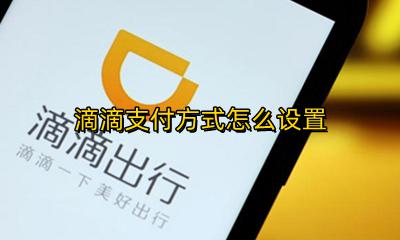 滴滴支付方式怎么设置 滴滴怎样设置支付方式