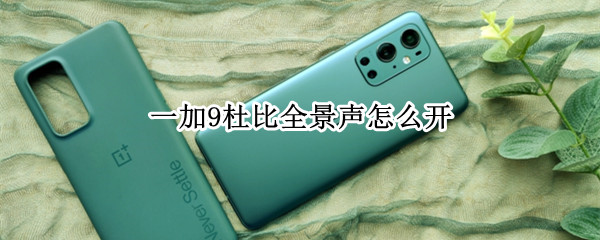 一加9杜比全景声怎么开