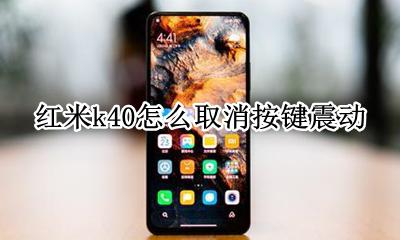 红米k40怎么取消按键震动 小米k40按键震动如何关掉