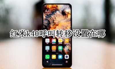 红米k40呼叫转移设置在哪 红米k40怎么设置来电转接