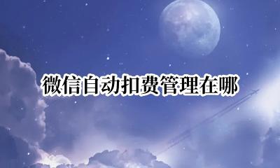 微信自动扣费管理在哪 微信的支付管理自动扣费在哪里