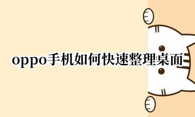 oppo手机如何快速整理桌面 OPPO手机桌面怎么整理好看