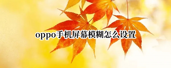 oppo手机屏幕模糊怎么设置