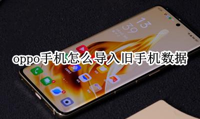 oppo手机怎么导入旧手机数据 新oppo手机如何导入旧手机数据