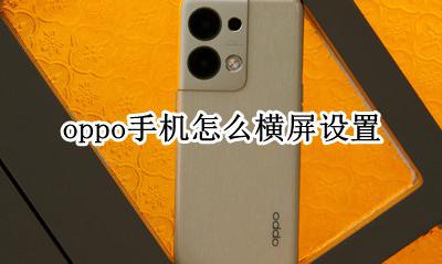 oppo手机怎么横屏设置 oppo手机横屏设置在哪里设置