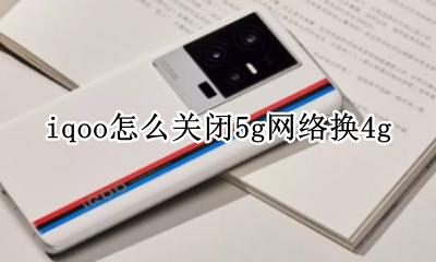 iqoo5怎么设置5g网络 iqoo怎么关闭5g网络换4g