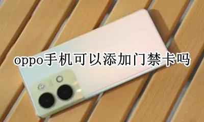 oppo手机可以添加门禁卡吗 oppo手机如何添加门禁卡?