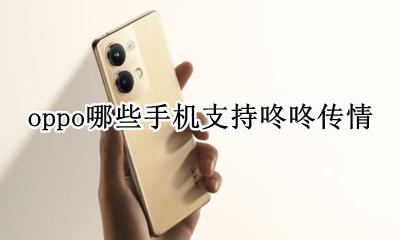 oppofindx咚咚传情 oppo哪些手机支持咚咚传情
