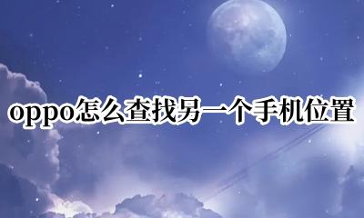 oppo手机查找其他手机位置 oppo怎么查找另一个手机位置