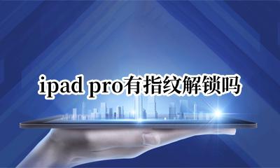 ipad pro有指纹解锁吗 ipad pro怎么指纹解锁