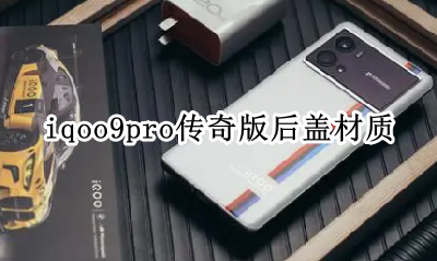 iqoo 9传奇版后盖材质 iqoo9pro传奇版后盖材质
