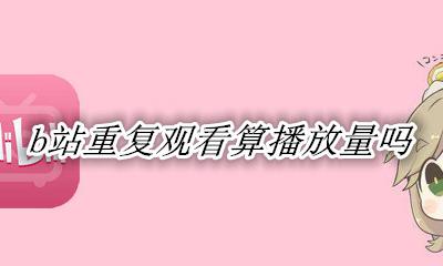 b站重复观看算播放量吗 b站重复看一个视频播放量
