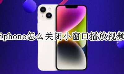苹果怎么关闭小窗口视频 iphone怎么关闭小窗口播放视频