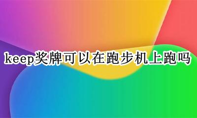 keep奖牌多久能到 keep奖牌可以在跑步机上跑吗