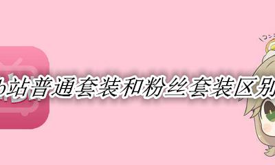 b站普通套装和粉丝套装区别 b站普通套装和粉丝套装有何区别