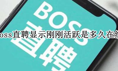 boss直聘刚刚活跃说明在线吗 boss直聘显示刚刚活跃是多久在线