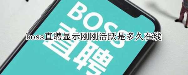 boss直聘显示刚刚活跃是多久在线