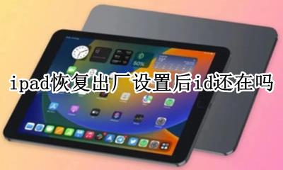 恢复出厂设置苹果 ipad恢复出厂设置后id还在吗